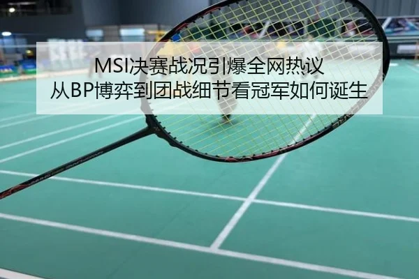 MSI决赛战况引爆全网热议 从BP博弈到团战细节看冠军如何诞生